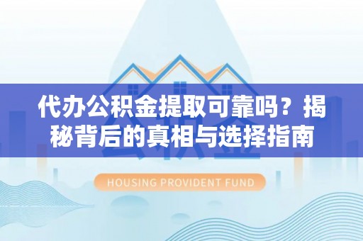 普安代办公积金提取可靠吗？揭秘背后的真相与选择指南