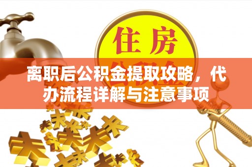 普安离职后公积金提取攻略，代办流程详解与注意事项