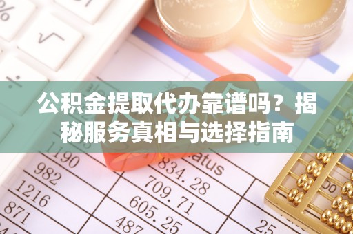 普安公积金提取代办靠谱吗？揭秘服务真相与选择指南