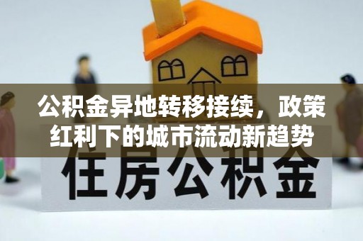 普安公积金异地转移接续，政策红利下的城市流动新趋势
