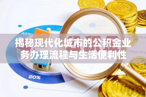 普安揭秘现代化城市的公积金业务办理流程与生活便利性