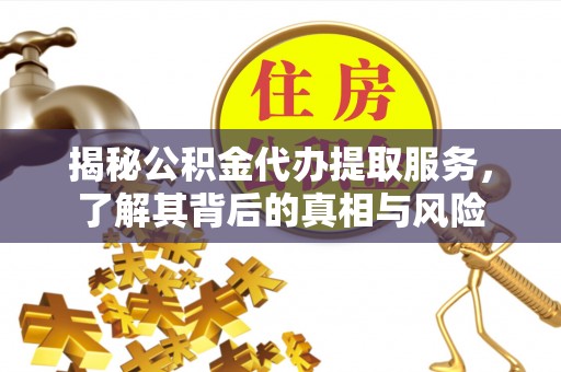 普安揭秘公积金代办提取服务，了解其背后的真相与风险