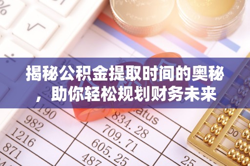 普安揭秘公积金提取时间的奥秘，助你轻松规划财务未来