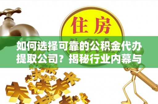 普安如何选择可靠的公积金代办提取公司？揭秘行业内幕与服务指南