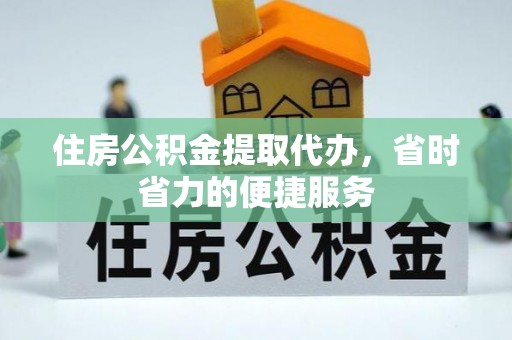普安住房公积金提取代办，省时省力的便捷服务