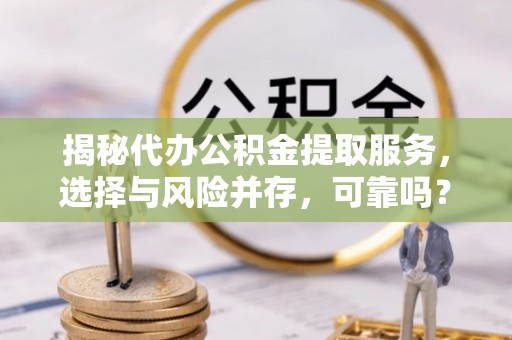 普安揭秘代办公积金提取服务，选择与风险并存，可靠吗？