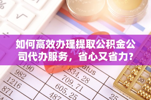 普安如何高效办理提取公积金公司代办服务，省心又省力？