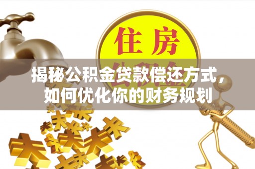 普安揭秘公积金贷款偿还方式，如何优化你的财务规划