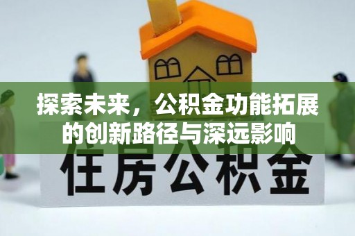 普安探索未来，公积金功能拓展的创新路径与深远影响
