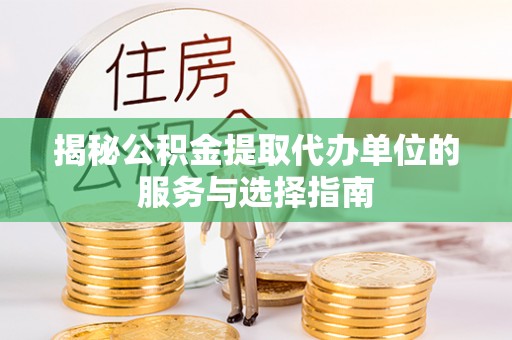普安揭秘公积金提取代办单位的服务与选择指南