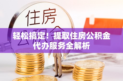 普安轻松搞定！提取住房公积金代办服务全解析