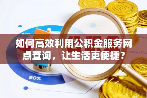 普安如何高效利用公积金服务网点查询，让生活更便捷？