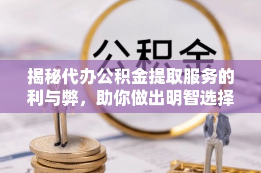 普安揭秘代办公积金提取服务的利与弊，助你做出明智选择