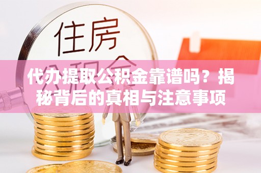 普安代办提取公积金靠谱吗？揭秘背后的真相与注意事项