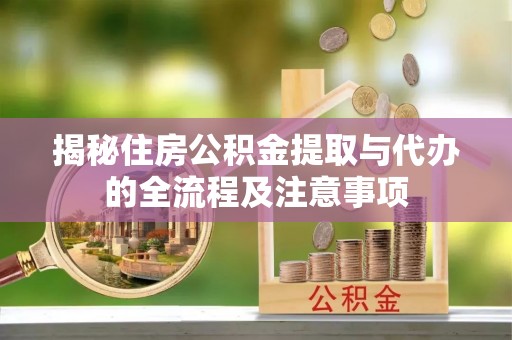 普安揭秘住房公积金提取与代办的全流程及注意事项
