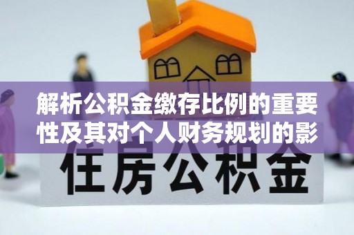 普安解析公积金缴存比例的重要性及其对个人财务规划的影响