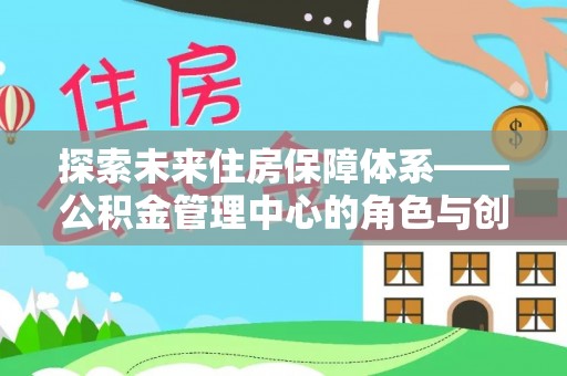 普安探索未来住房保障体系——公积金管理中心的角色与创新