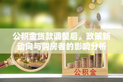 普安公积金贷款调整后，政策新动向与购房者的影响分析