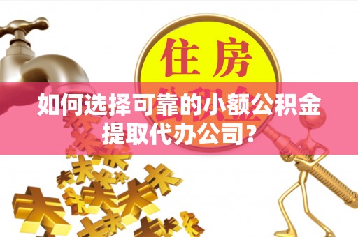 普安如何选择可靠的小额公积金提取代办公司？