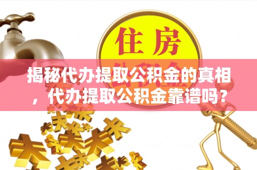 普安揭秘代办提取公积金的真相，代办提取公积金靠谱吗？