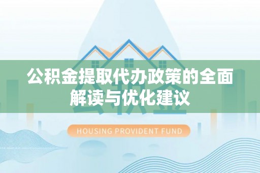 普安公积金提取代办政策的全面解读与优化建议