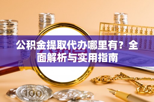 普安公积金提取代办哪里有？全面解析与实用指南