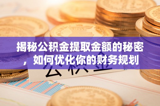 普安揭秘公积金提取金额的秘密，如何优化你的财务规划