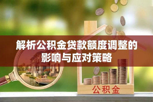 普安解析公积金贷款额度调整的影响与应对策略