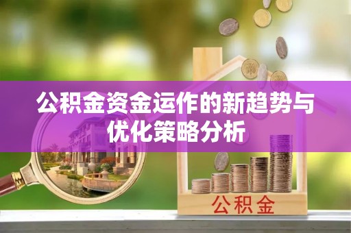 普安公积金资金运作的新趋势与优化策略分析