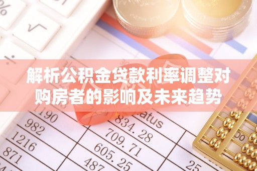 普安解析公积金贷款利率调整对购房者的影响及未来趋势