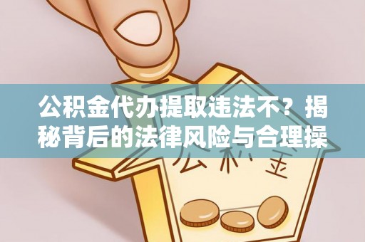 普安公积金代办提取违法不？揭秘背后的法律风险与合理操作