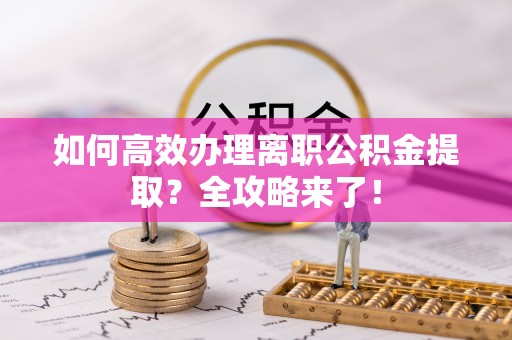 普安如何高效办理离职公积金提取？全攻略来了！