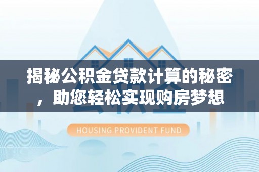 普安揭秘公积金贷款计算的秘密，助您轻松实现购房梦想