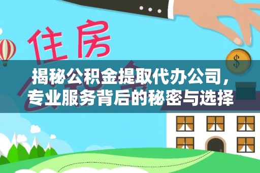 普安揭秘公积金提取代办公司，专业服务背后的秘密与选择指南