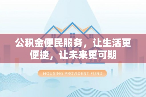 普安公积金便民服务，让生活更便捷，让未来更可期