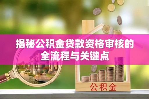 普安揭秘公积金贷款资格审核的全流程与关键点