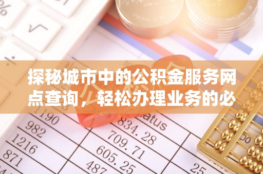 普安探秘城市中的公积金服务网点查询，轻松办理业务的必备指南