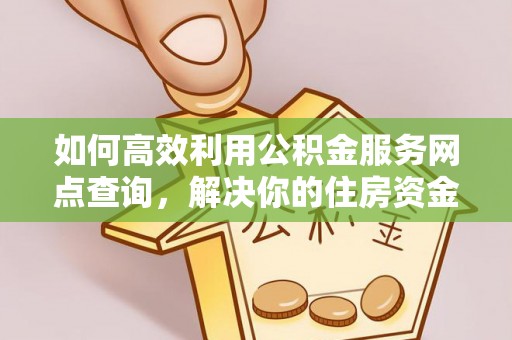 普安如何高效利用公积金服务网点查询，解决你的住房资金难题