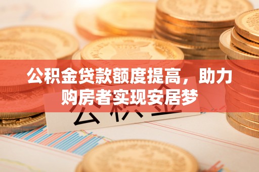 普安公积金贷款额度提高，助力购房者实现安居梦