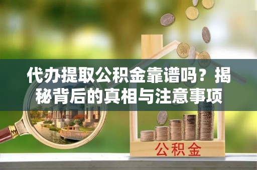 普安代办提取公积金靠谱吗？揭秘背后的真相与注意事项