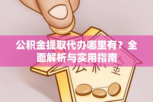 普安公积金提取代办哪里有？全面解析与实用指南