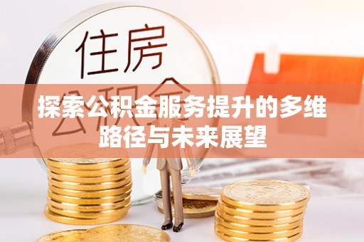 普安探索公积金服务提升的多维路径与未来展望