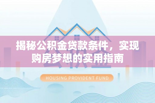 普安揭秘公积金贷款条件，实现购房梦想的实用指南