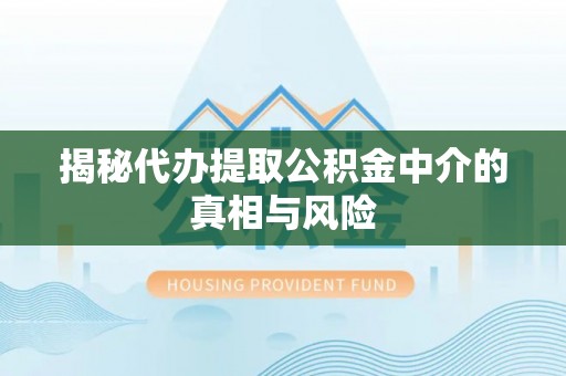 普安揭秘代办提取公积金中介的真相与风险