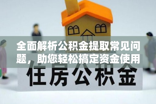 普安全面解析公积金提取常见问题，助您轻松搞定资金使用