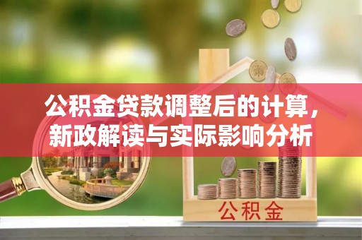 普安公积金贷款调整后的计算，新政解读与实际影响分析