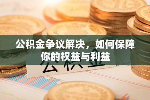 普安公积金争议解决，如何保障你的权益与利益