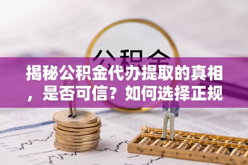 普安揭秘公积金代办提取的真相，是否可信？如何选择正规服务？