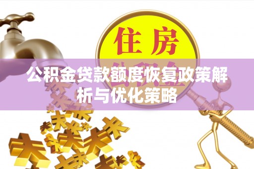 普安公积金贷款额度恢复政策解析与优化策略