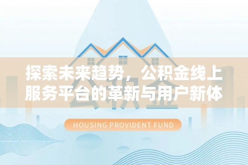 普安探索未来趋势，公积金线上服务平台的革新与用户新体验